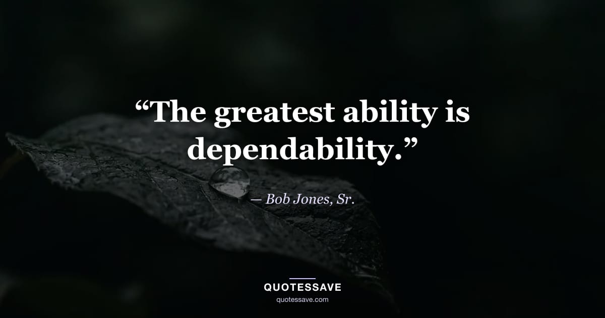 “The greatest ability is dependability.” — Bob Jones, Sr.