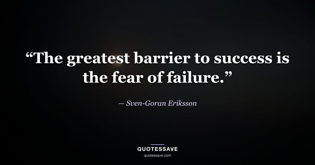 “The greatest barrier to success is the fear of failure.” — Sven-Goran Eriksson