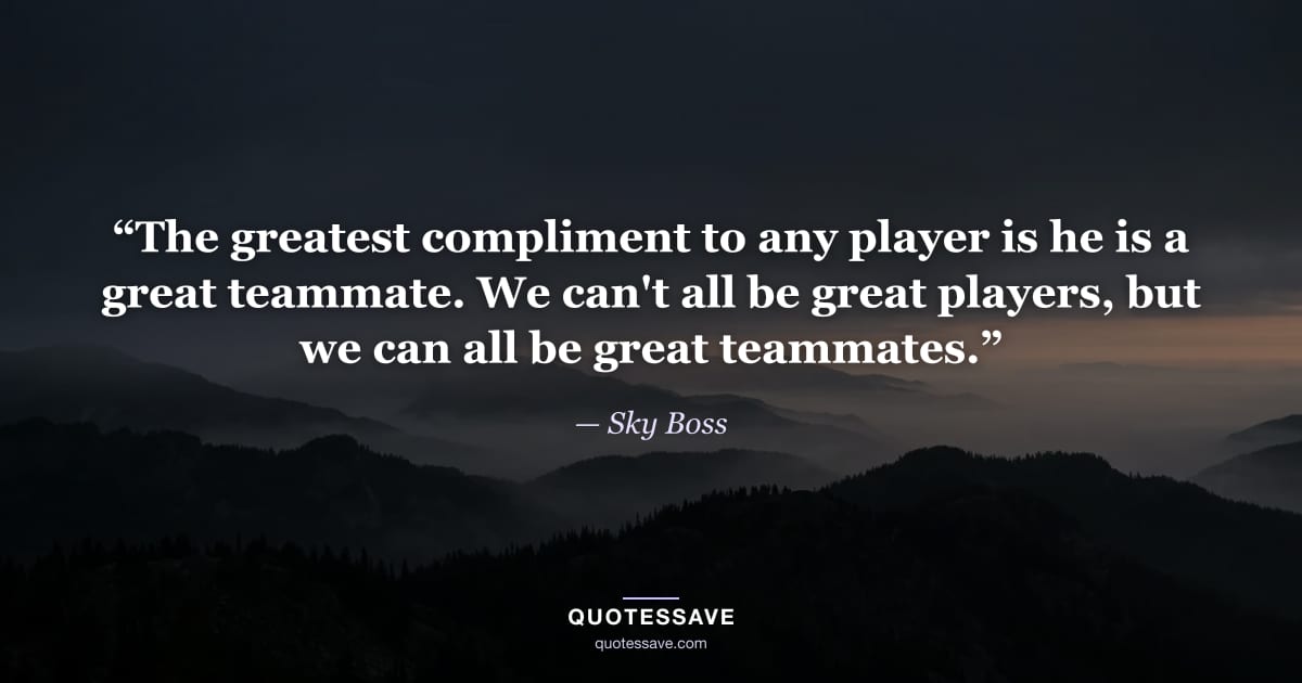 “The greatest compliment to any player is he is a great teammate. We can't all be great players, but we can all be great teammates.” — Sky Boss
