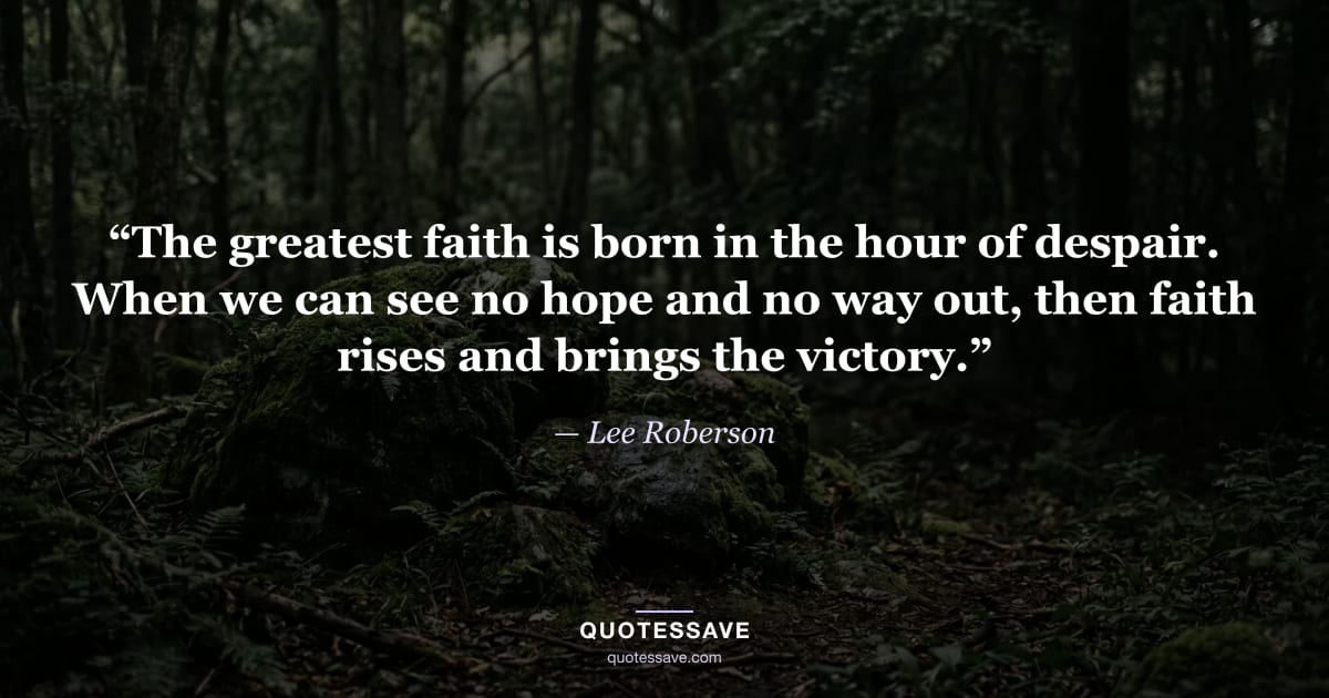 “The greatest faith is born in the hour of despair. When we can see no hope and no way out, then faith rises and brings the victory.” — Lee Roberson