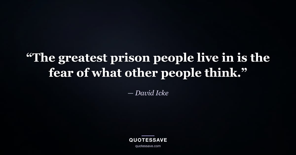 “The greatest prison people live in is the fear of what other people think.” — David Icke