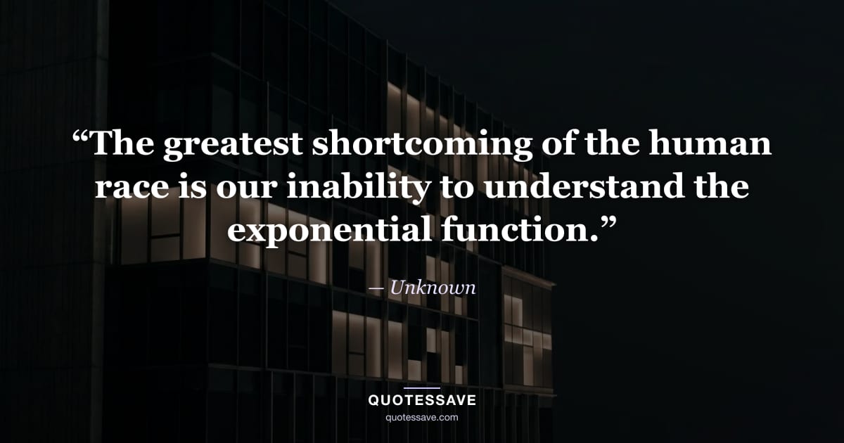 “The greatest shortcoming of the human race is our inability to understand the exponential function.” — Unknown