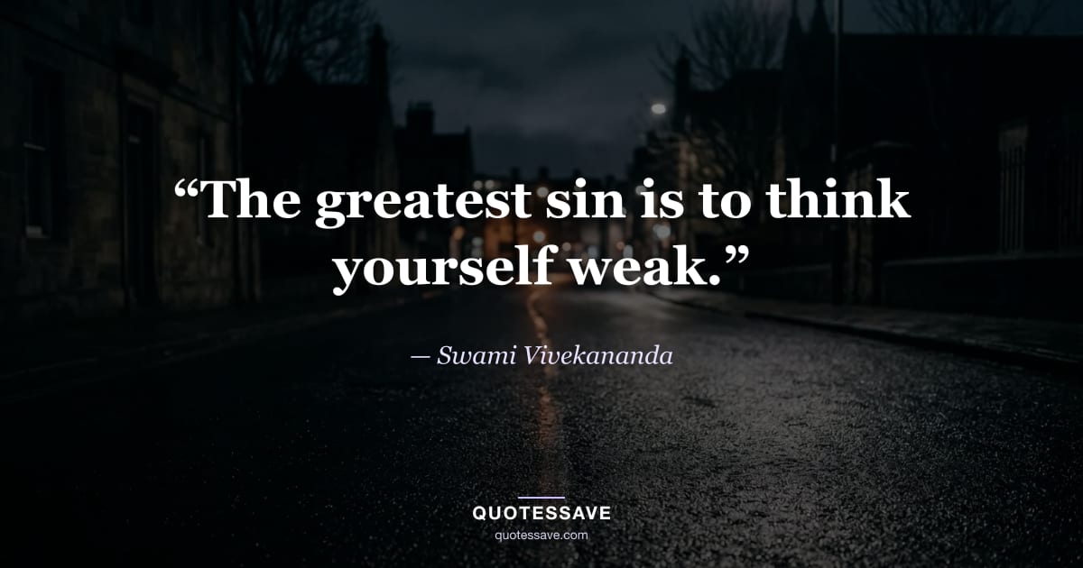 “The greatest sin is to think yourself weak.” — Swami Vivekananda