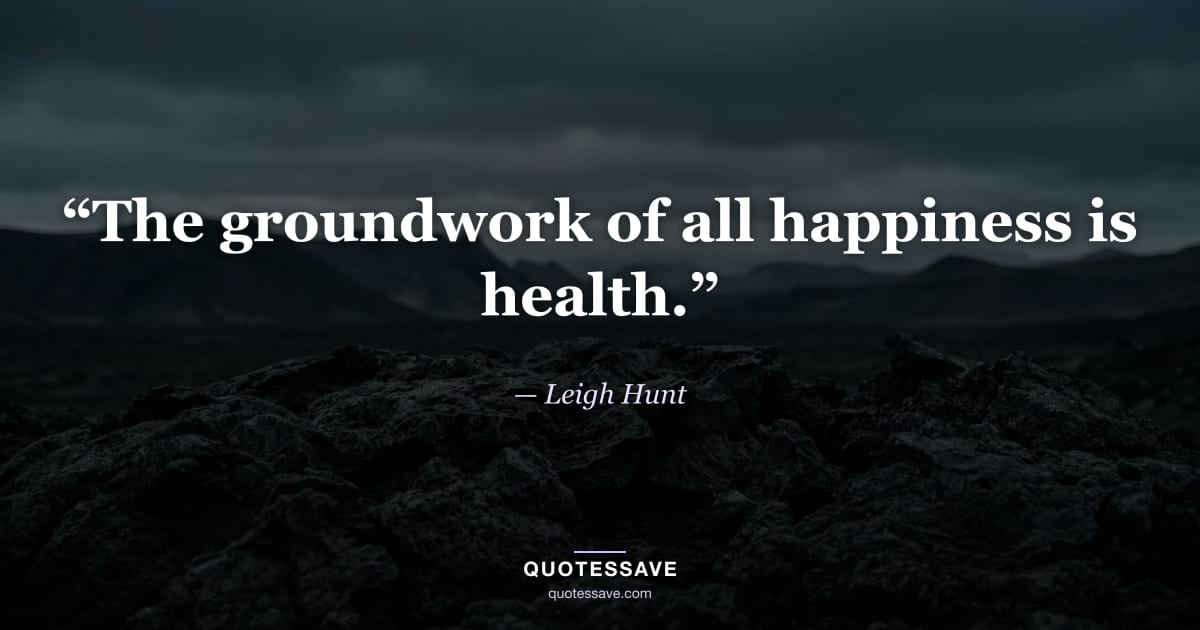 “The groundwork of all happiness is health.” — Leigh Hunt