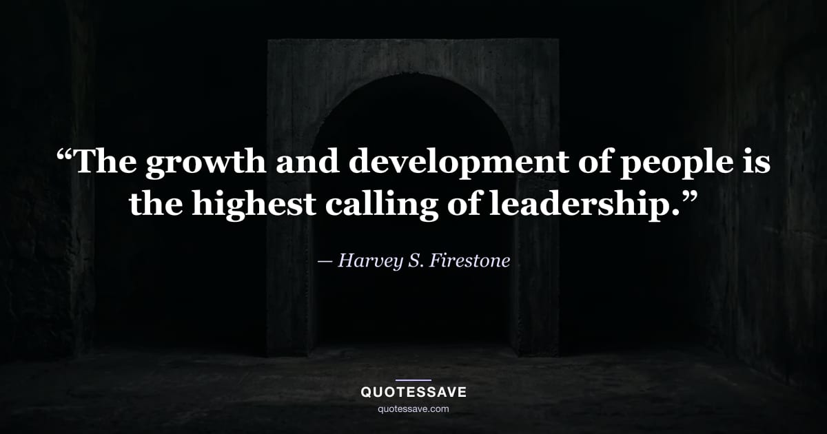 “The growth and development of people is the highest calling of leadership.” — Harvey S. Firestone