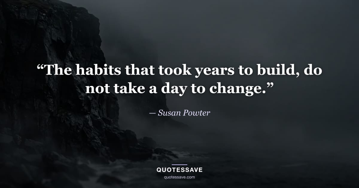 “The habits that took years to build, do not take a day to change.” — Susan Powter