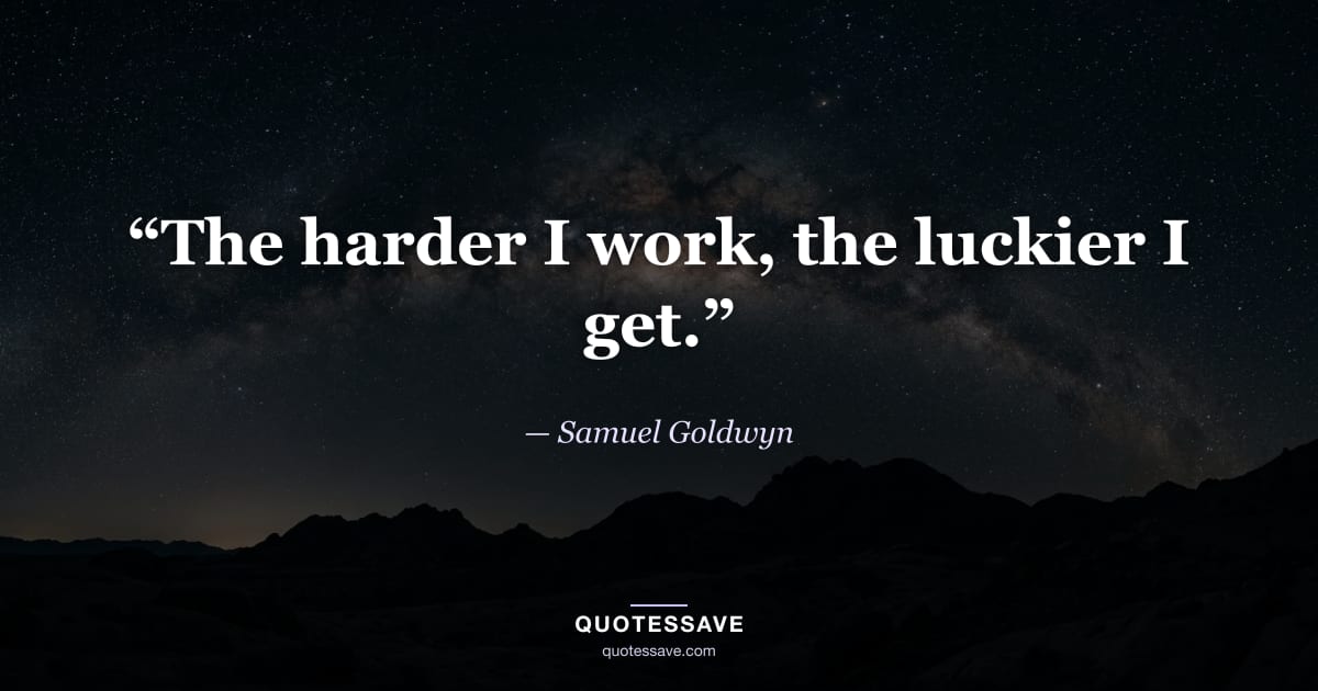 “The harder I work, the luckier I get.” — Samuel Goldwyn