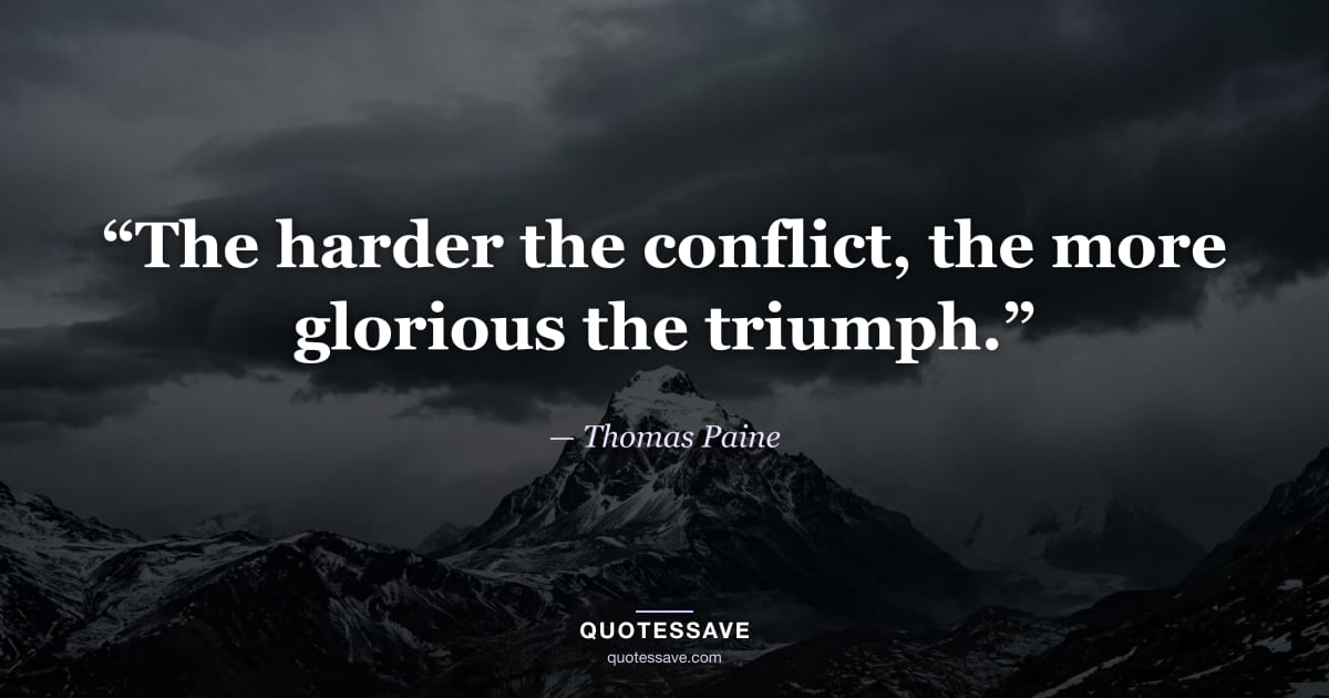 “The harder the conflict, the more glorious the triumph.” — Thomas Paine