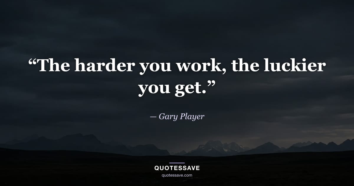 “The harder you work, the luckier you get.” — Gary Player
