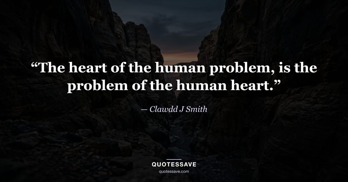 “The heart of the human problem, is the problem of the human heart.” — Clawdd J Smith