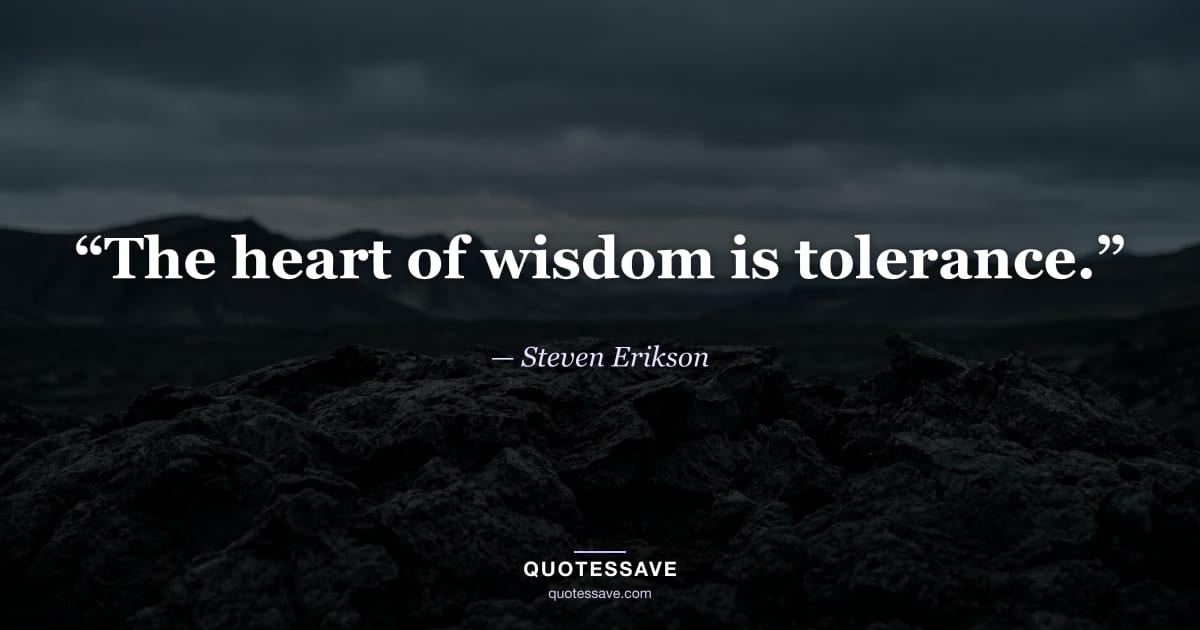 “The heart of wisdom is tolerance.” — Steven Erikson