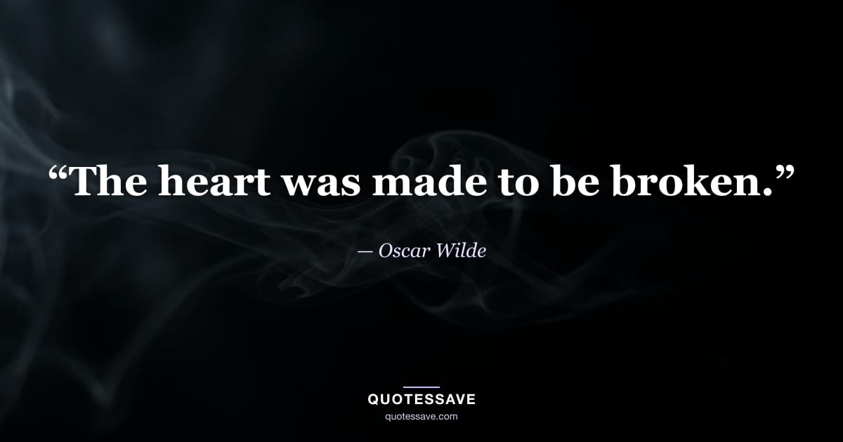 “The heart was made to be broken.” — Oscar Wilde