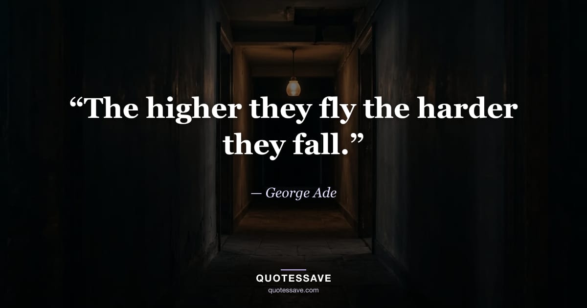 “The higher they fly the harder they fall.” — George Ade