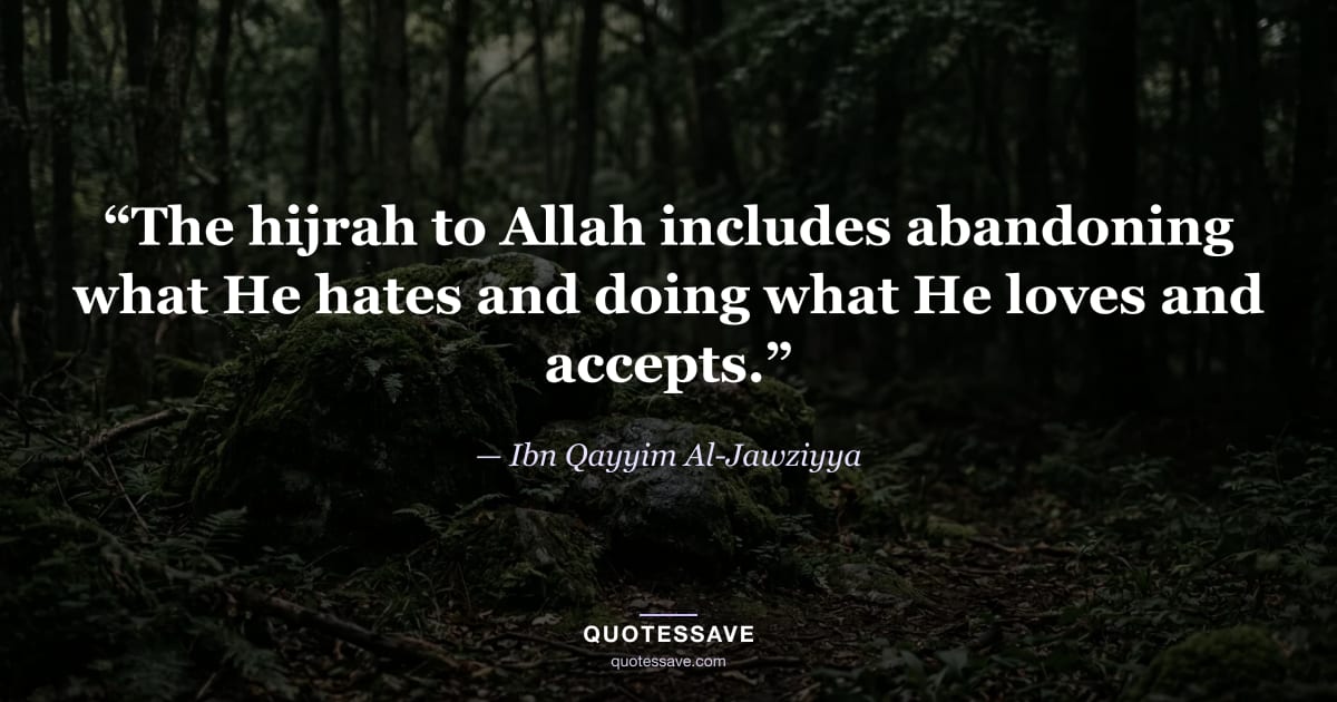 “The hijrah to Allah includes abandoning what He hates and doing what He loves and accepts.” — Ibn Qayyim Al-Jawziyya