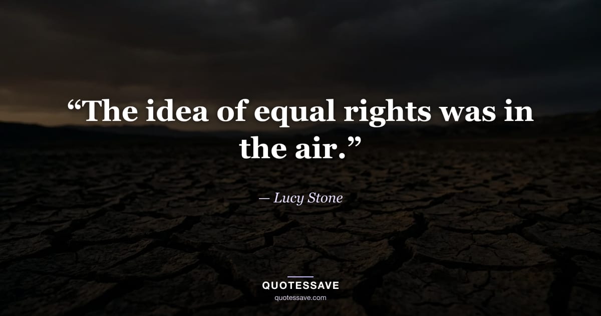 “The idea of equal rights was in the air.” — Lucy Stone