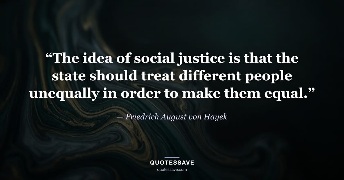 “The idea of social justice is that the state should treat different people unequally in order to make them equal.” — Friedrich August von Hayek