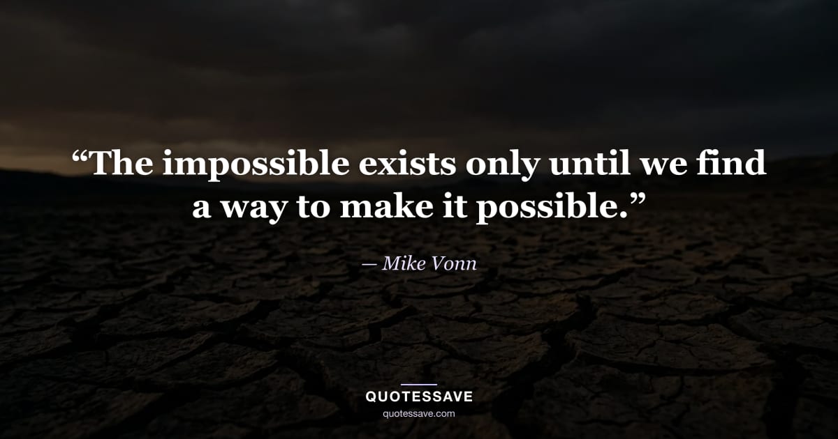 “The impossible exists only until we find a way to make it possible.” — Mike Vonn