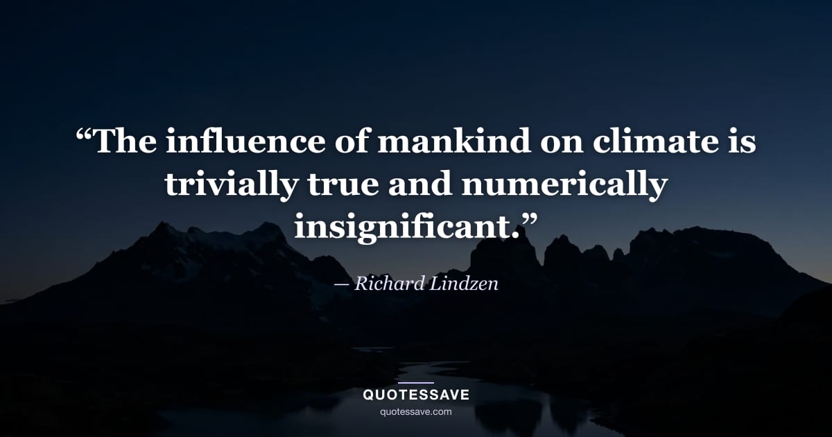 “The influence of mankind on climate is trivially true and numerically insignificant.” — Richard Lindzen