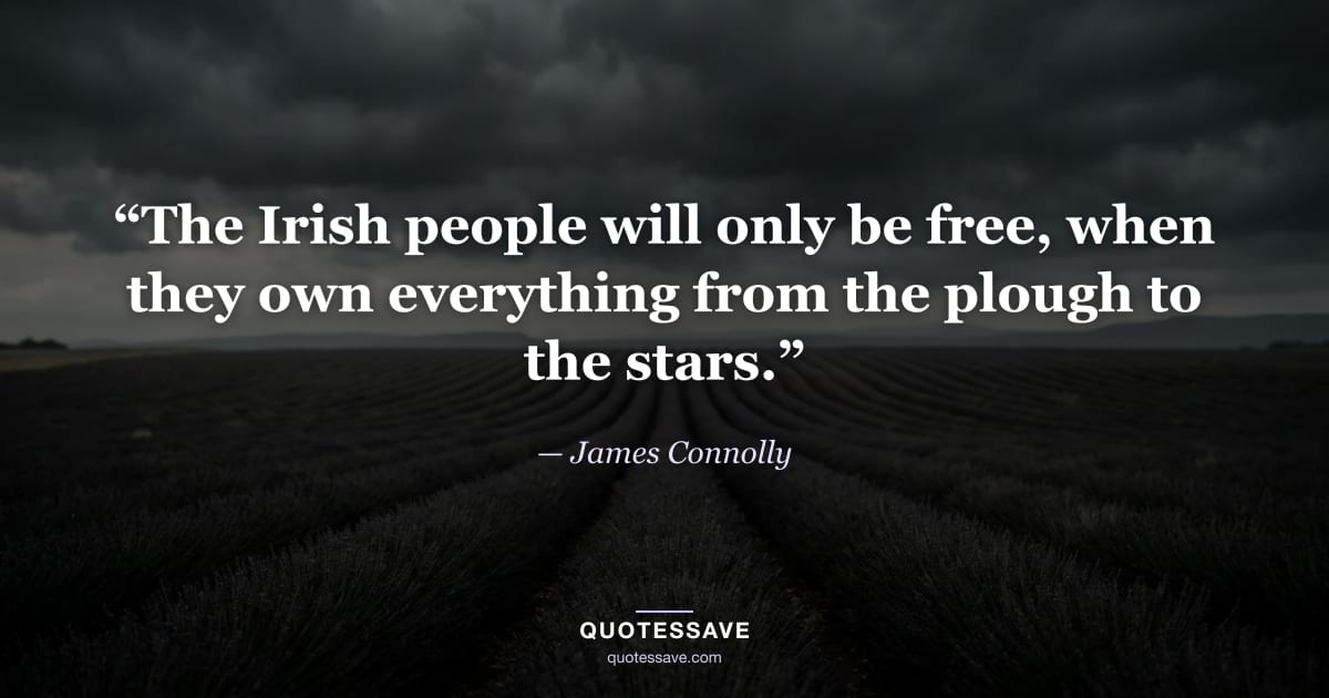 “The Irish people will only be free, when they own everything from the plough to the stars.” — James Connolly