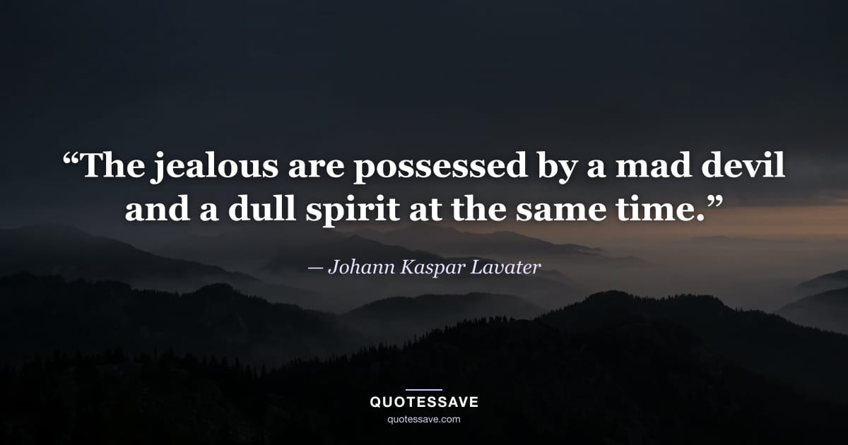 “The jealous are possessed by a mad devil and a dull spirit at the same time.” — Johann Kaspar Lavater