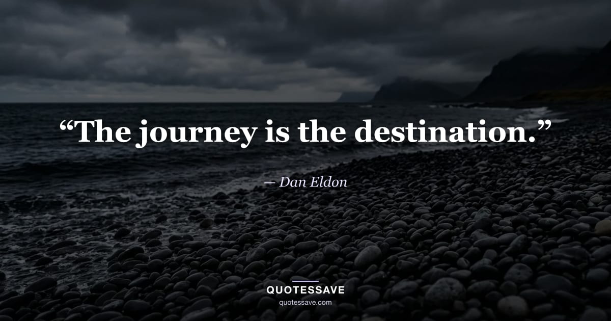 “The journey is the destination.” — Dan Eldon