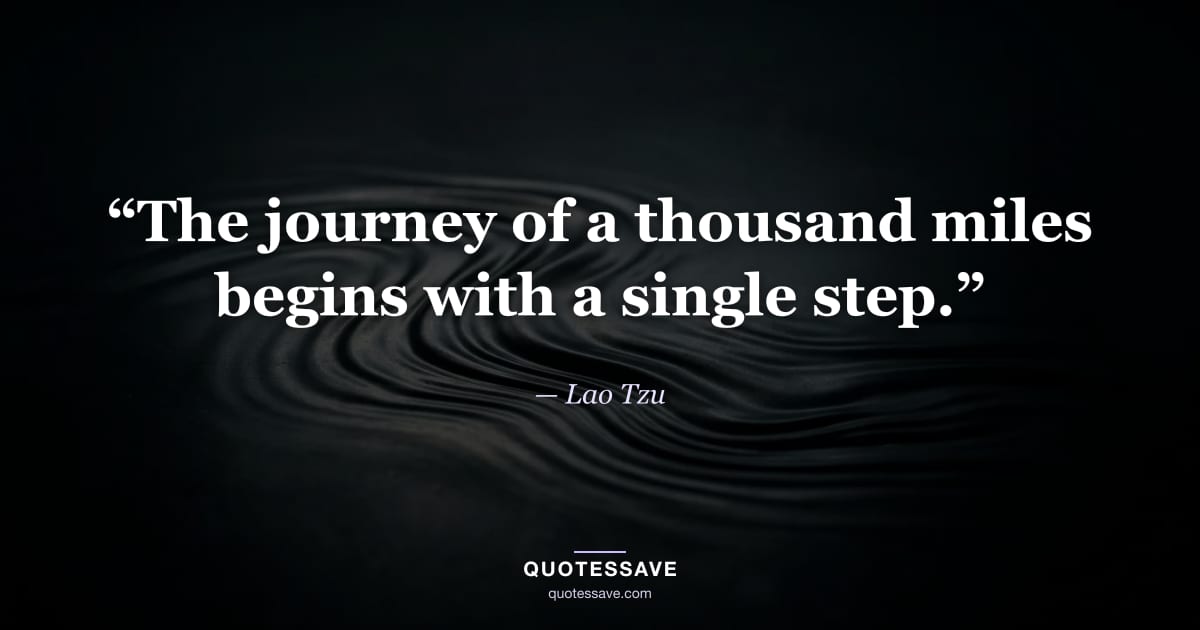 “The journey of a thousand miles begins with a single step.” — Lao Tzu