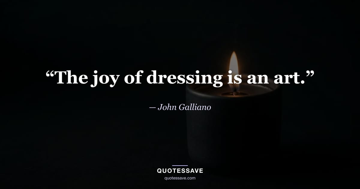 “The joy of dressing is an art.” — John Galliano