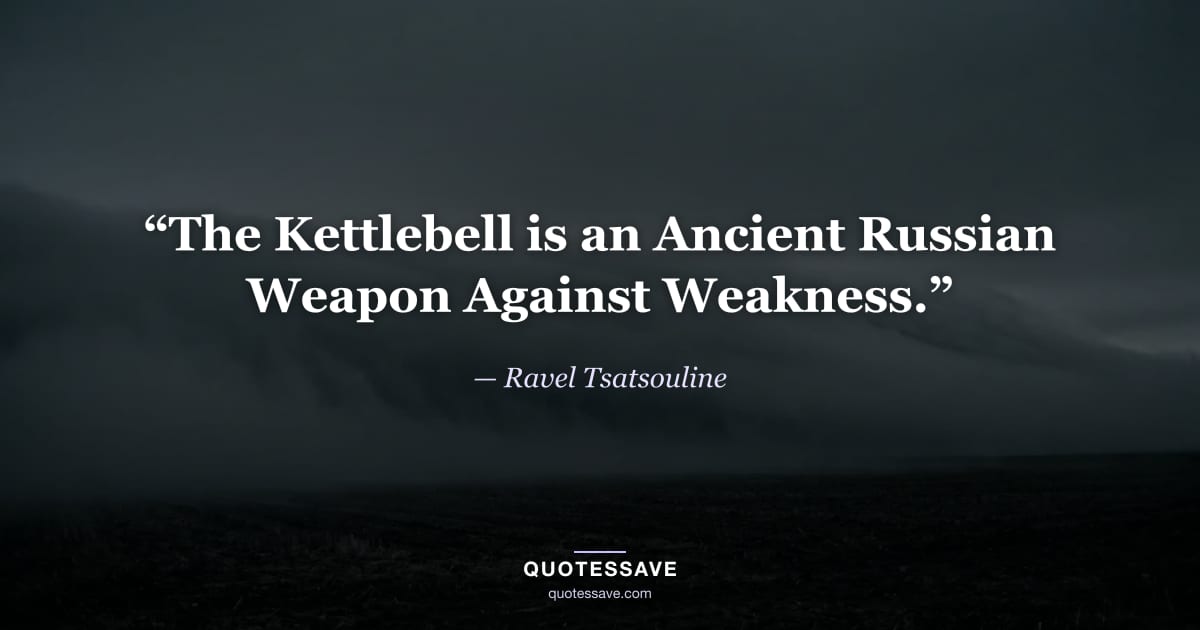 “The Kettlebell is an Ancient Russian Weapon Against Weakness.” — Ravel Tsatsouline