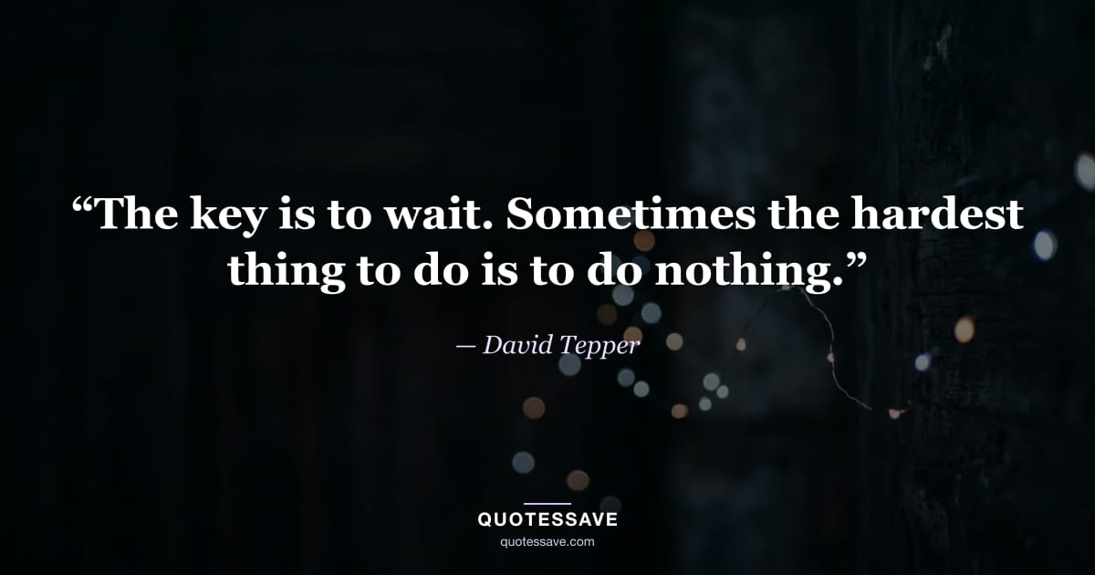 “The key is to wait. Sometimes the hardest thing to do is to do nothing.” — David Tepper