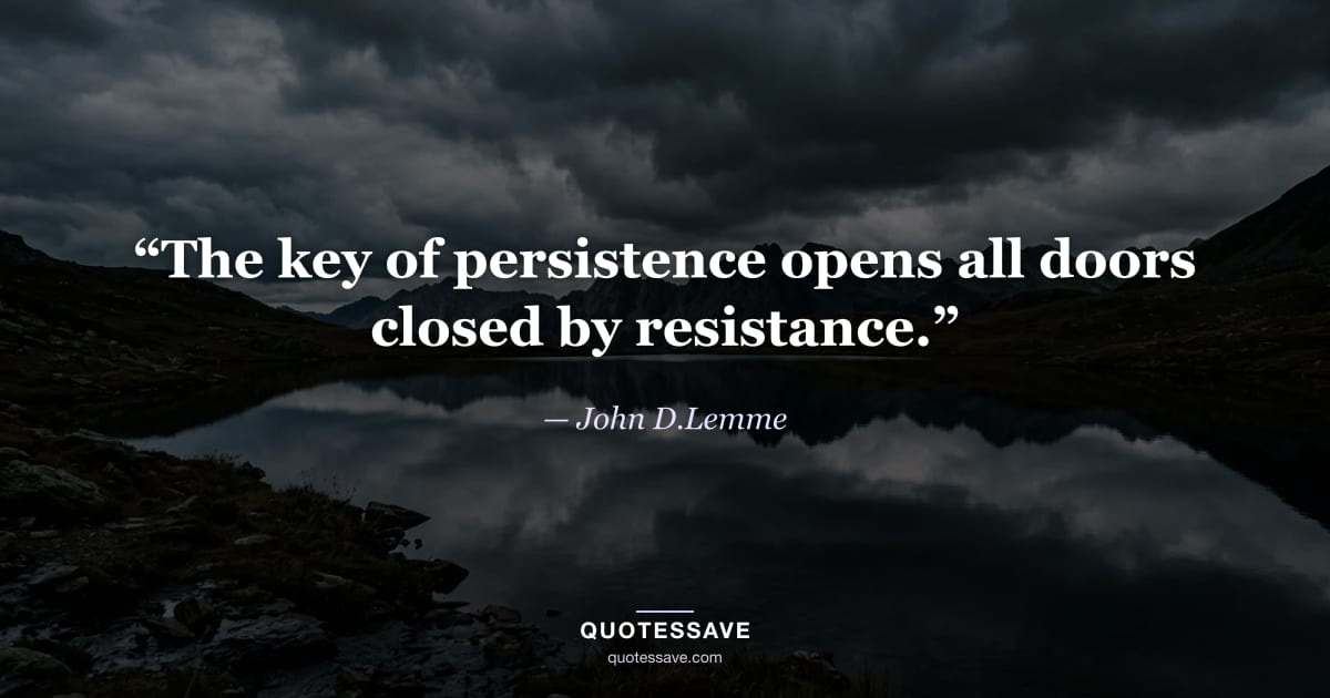 “The key of persistence opens all doors closed by resistance.” — John D.Lemme
