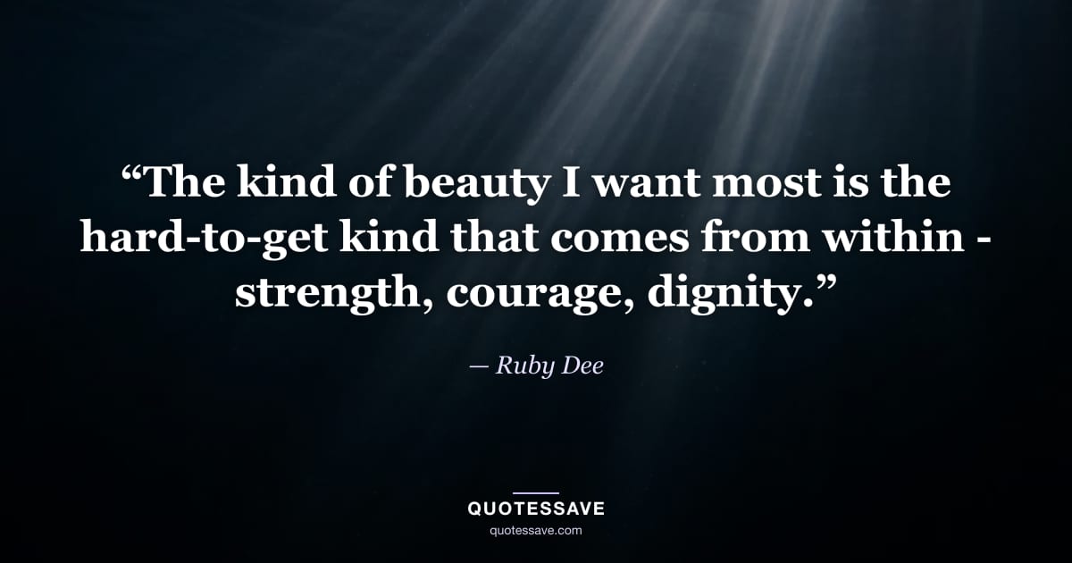 “The kind of beauty I want most is the hard-to-get kind that comes from within - strength, courage, dignity.” — Ruby Dee