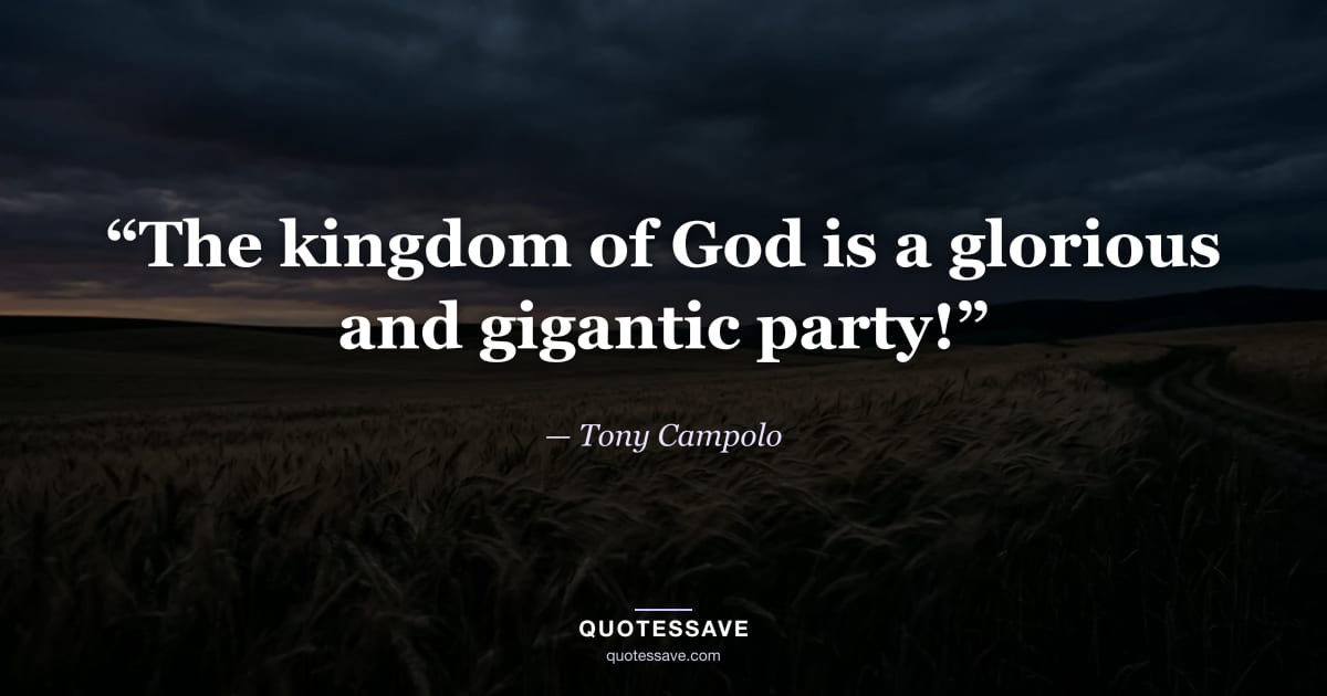 “The kingdom of God is a glorious and gigantic party!” — Tony Campolo
