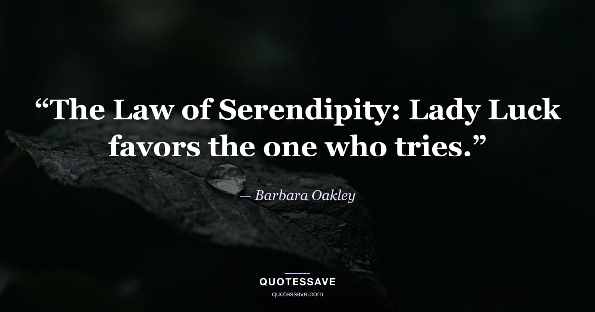 “The Law of Serendipity: Lady Luck favors the one who tries.” — Barbara Oakley