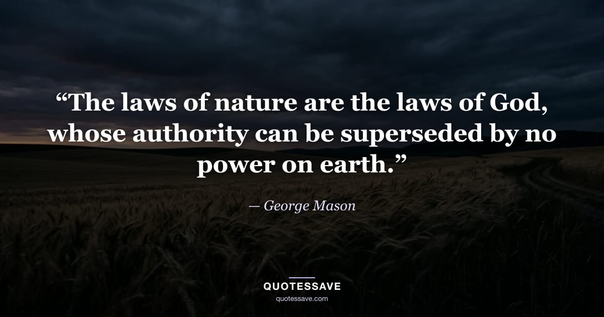 “The laws of nature are the laws of God, whose authority can be superseded by no power on earth.” — George Mason
