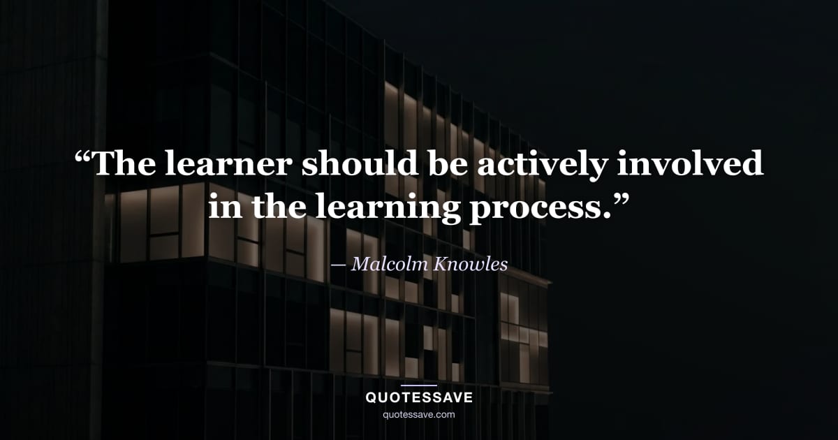 “The learner should be actively involved in the learning process.” — Malcolm Knowles