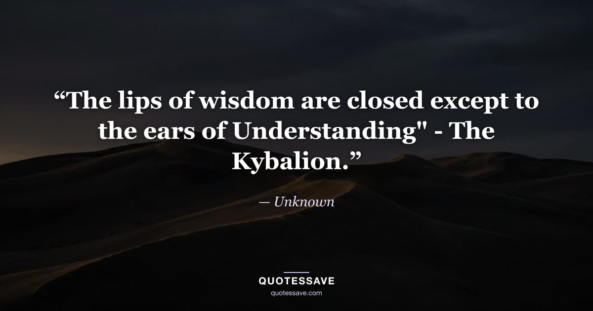 “The lips of wisdom are closed except to the ears of Understanding" - The Kybalion.” — Unknown