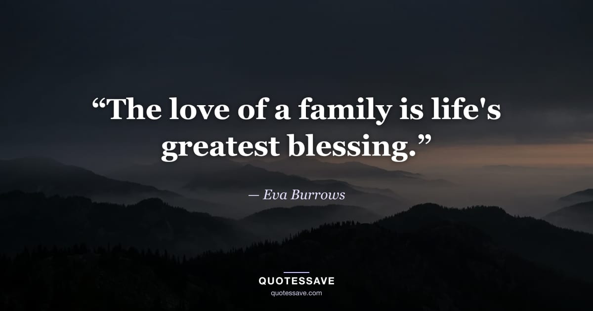 “The love of a family is life's greatest blessing.” — Eva Burrows