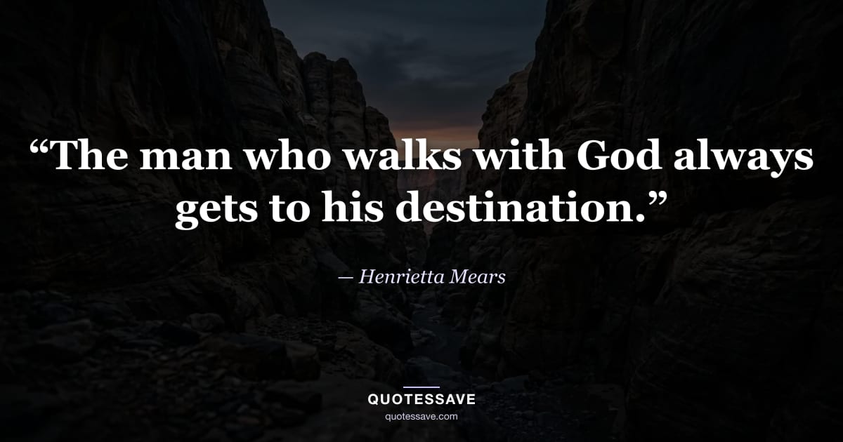 “The man who walks with God always gets to his destination.” — Henrietta Mears