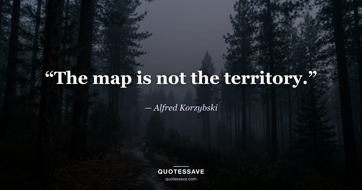 “The map is not the territory.” — Alfred Korzybski