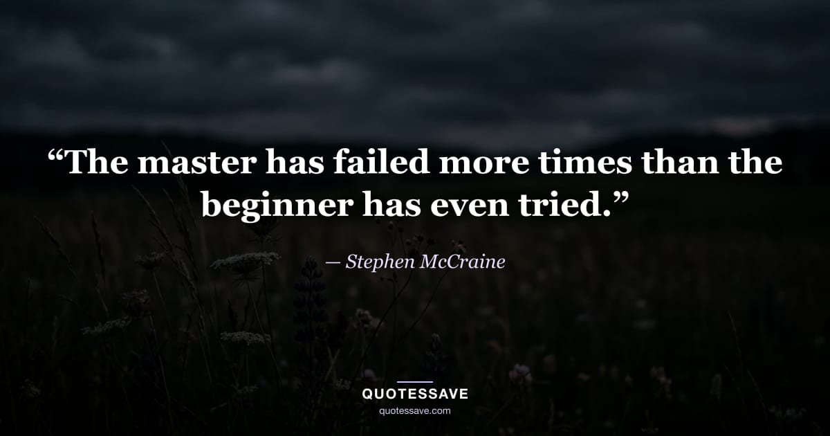 “The master has failed more times than the beginner has even tried.” — Stephen McCraine