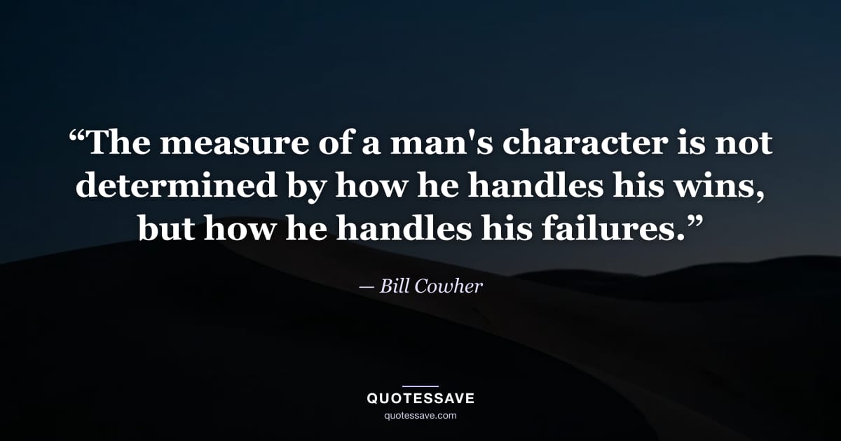 “The measure of a man's character is not determined by how he handles his wins, but how he handles his failures.” — Bill Cowher