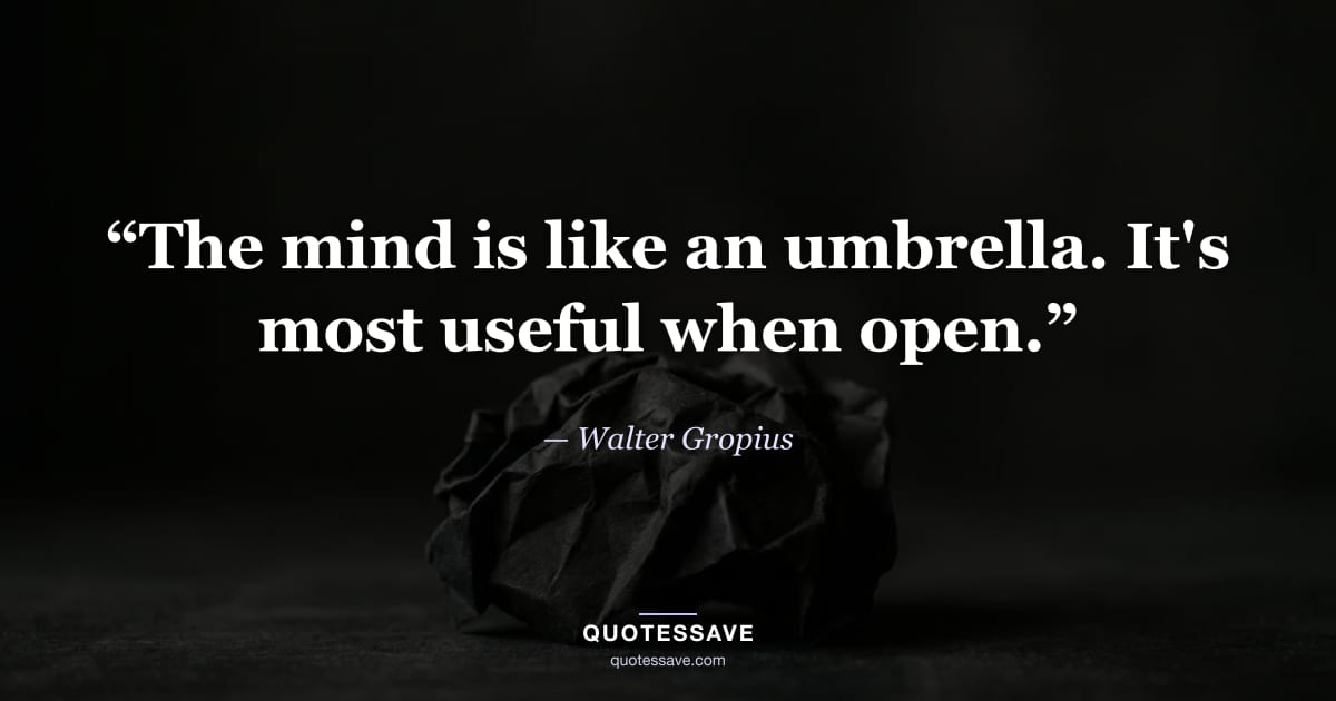 “The mind is like an umbrella. It's most useful when open.” — Walter Gropius