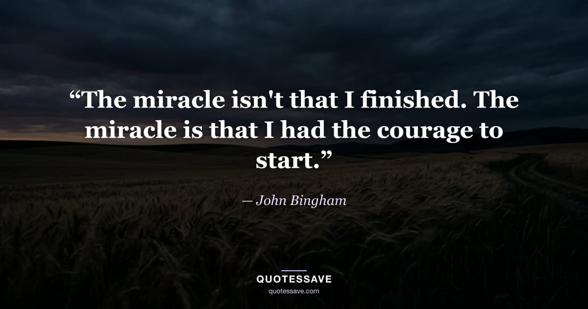 “The miracle isn't that I finished. The miracle is that I had the courage to start.” — John Bingham