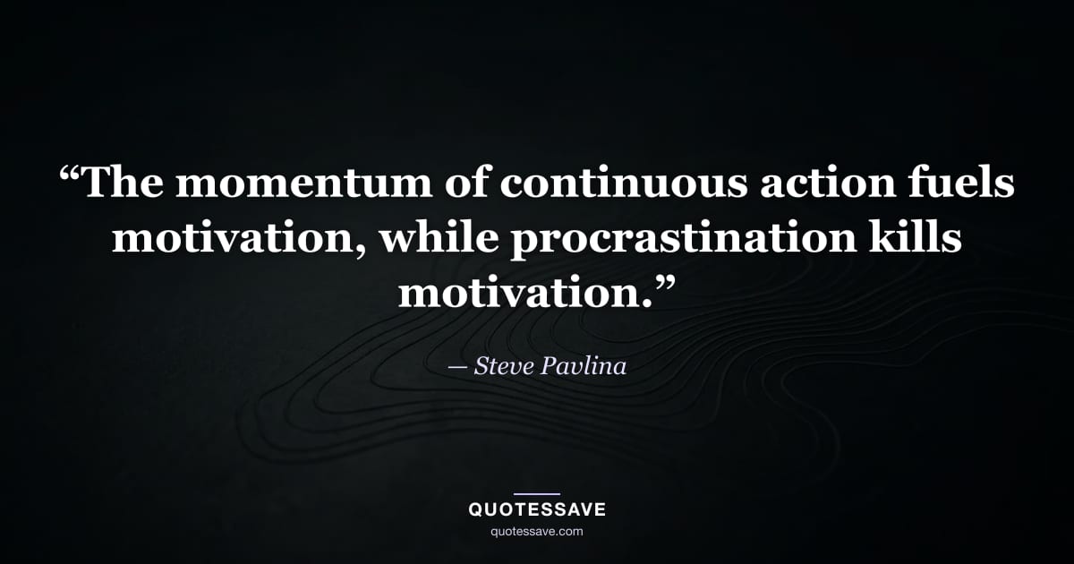 “The momentum of continuous action fuels motivation, while procrastination kills motivation.” — Steve Pavlina