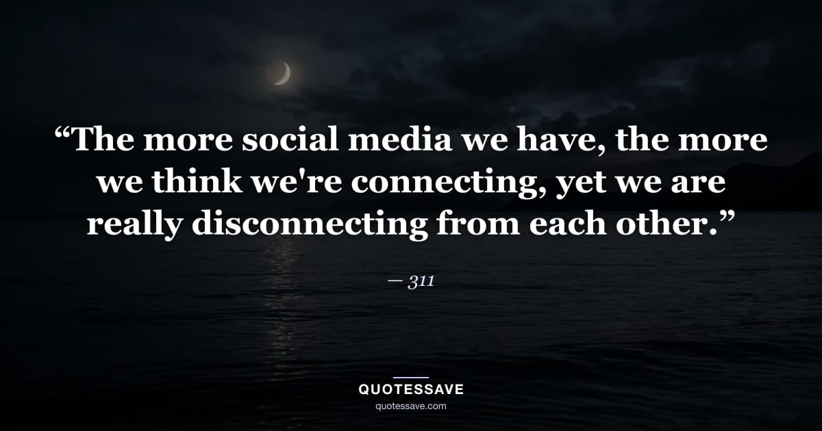 “The more social media we have, the more we think we're connecting, yet we are really disconnecting from each other.” — 311