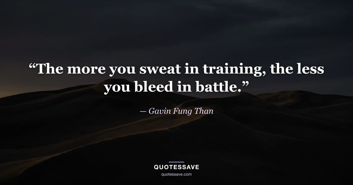 “The more you sweat in training, the less you bleed in battle.” — Gavin Fung Than