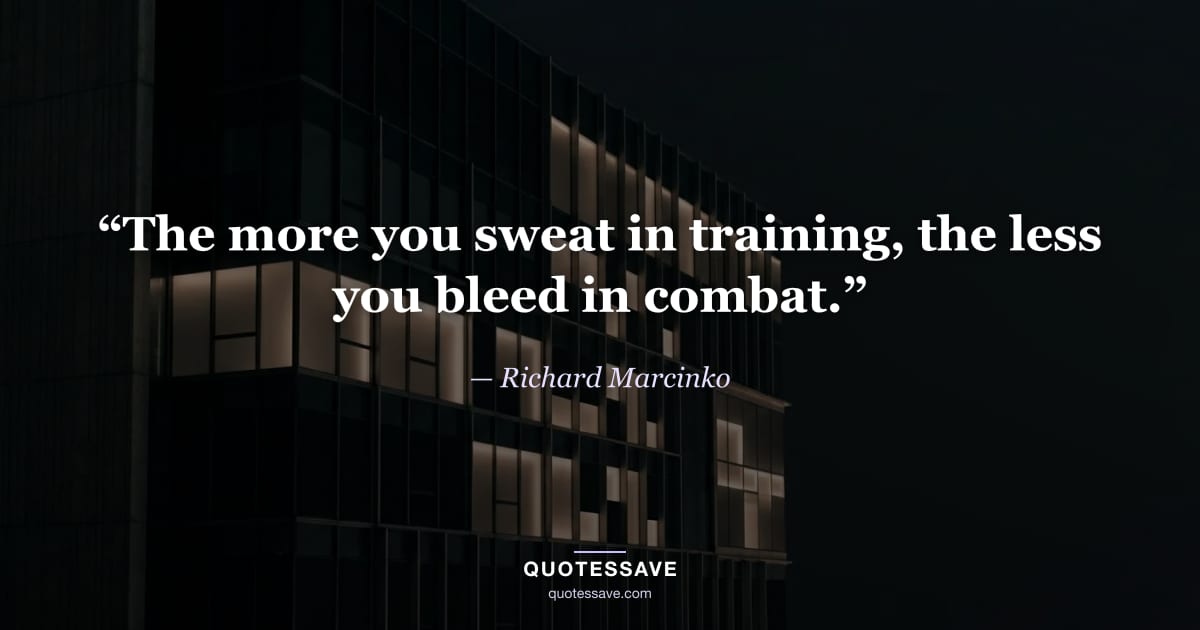 “The more you sweat in training, the less you bleed in combat.” — Richard Marcinko