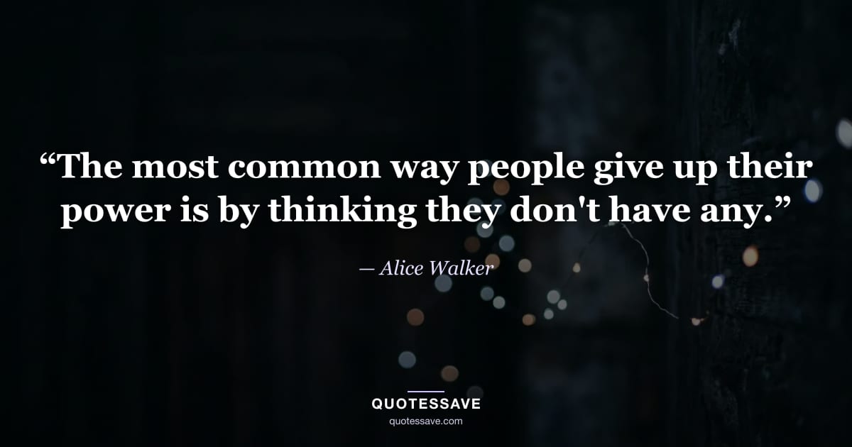“The most common way people give up their power is by thinking they don't have any.” — Alice Walker