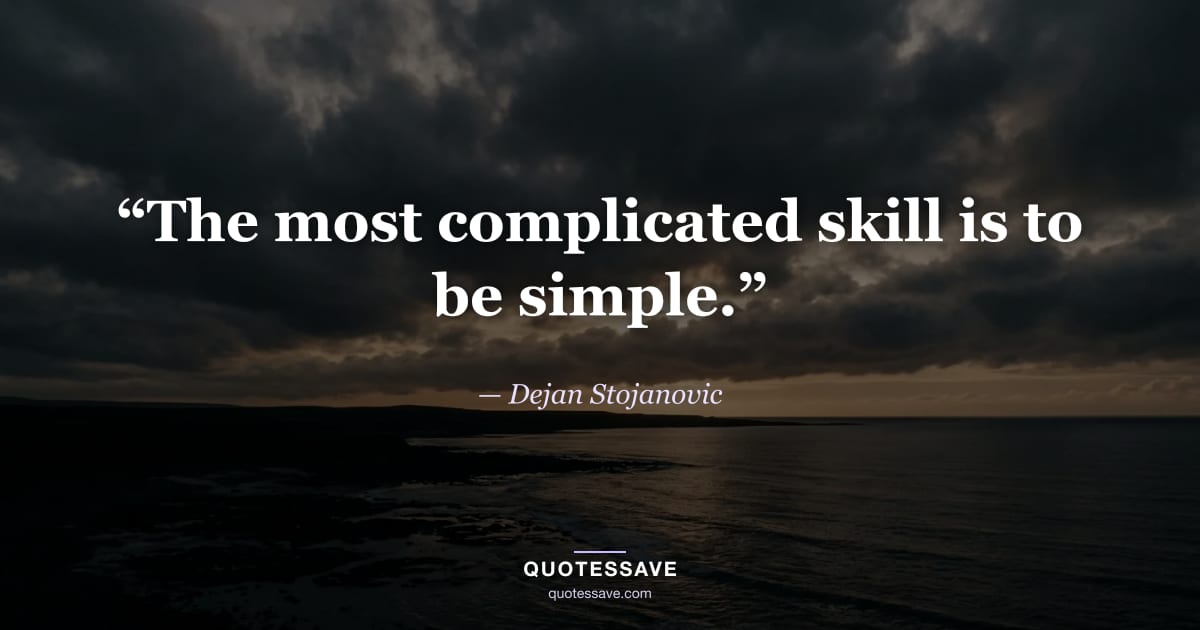 “The most complicated skill is to be simple.” — Dejan Stojanovic