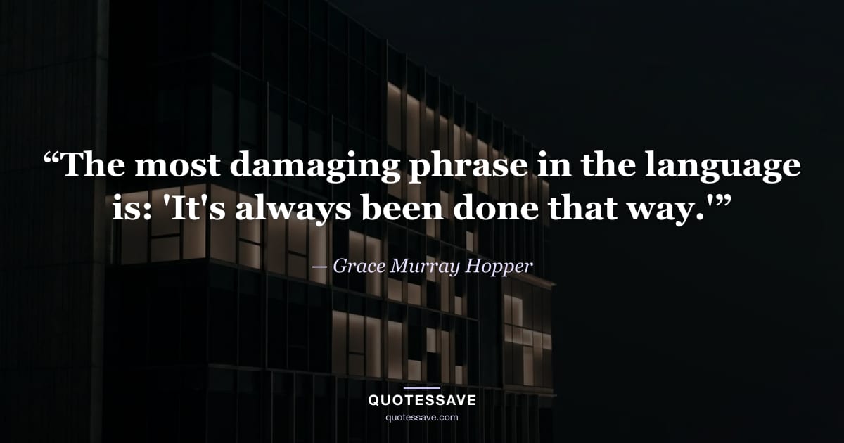 “The most damaging phrase in the language is: 'It's always been done that way.'” — Grace Murray Hopper